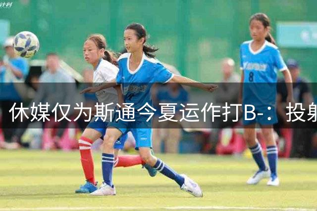 休媒仅为斯通今夏运作打B-：投射软肋并无改善！名嘴认为症结在乌度卡