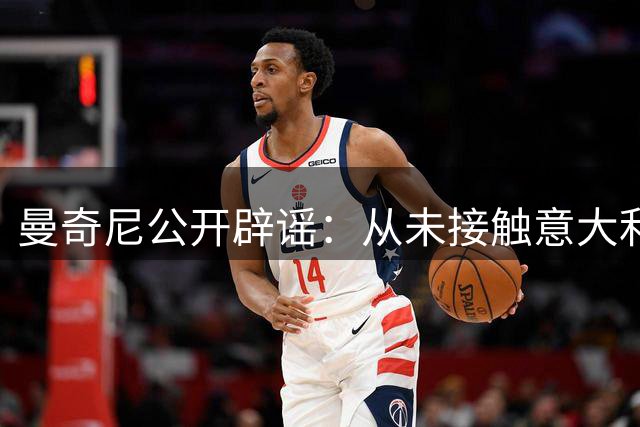 曼奇尼公开辟谣：从未接触意大利国家队帅位