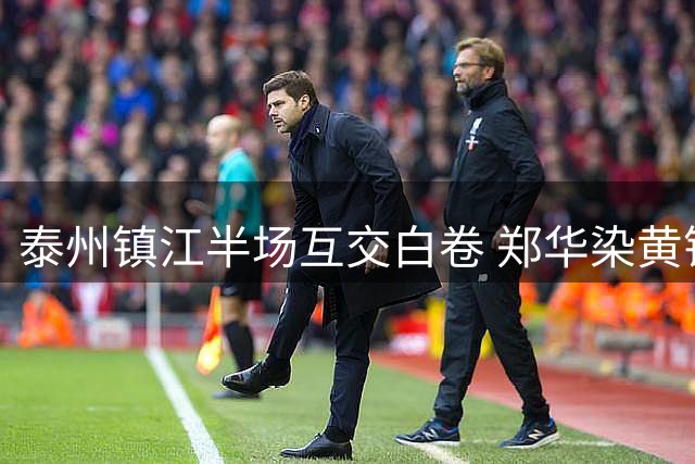 泰州镇江半场互交白卷 郑华染黄错失破门良机