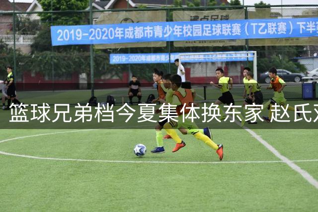 篮球兄弟档今夏集体换东家 赵氏双星分赴晋京引热议