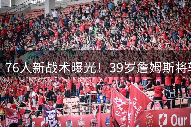 76人新战术曝光！39岁詹姆斯将转型全职控卫激活全队