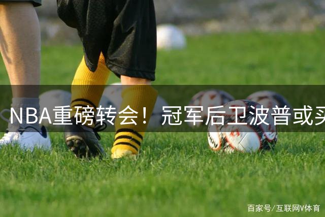 NBA重磅转会！冠军后卫波普或买断加盟76人 与詹姆斯再续前缘